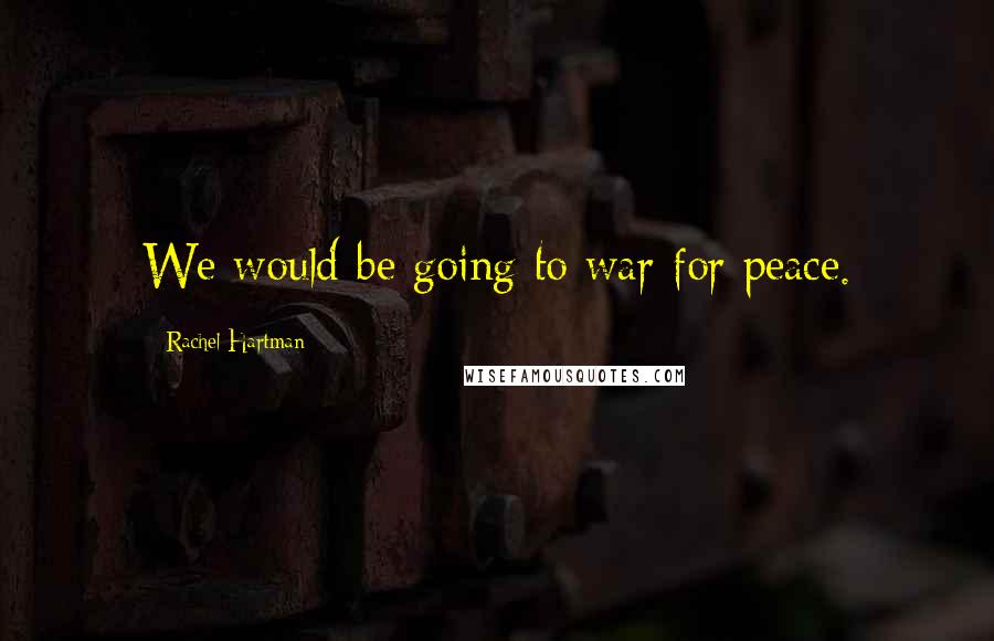 Rachel Hartman Quotes: We would be going to war for peace.