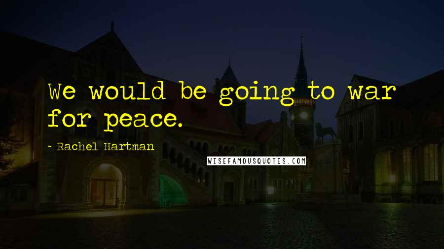 Rachel Hartman Quotes: We would be going to war for peace.