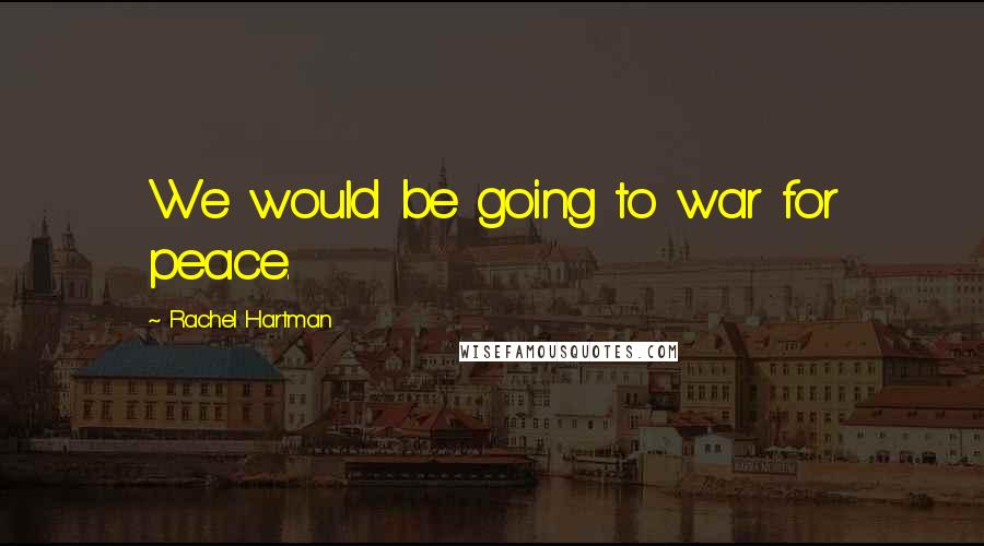 Rachel Hartman Quotes: We would be going to war for peace.