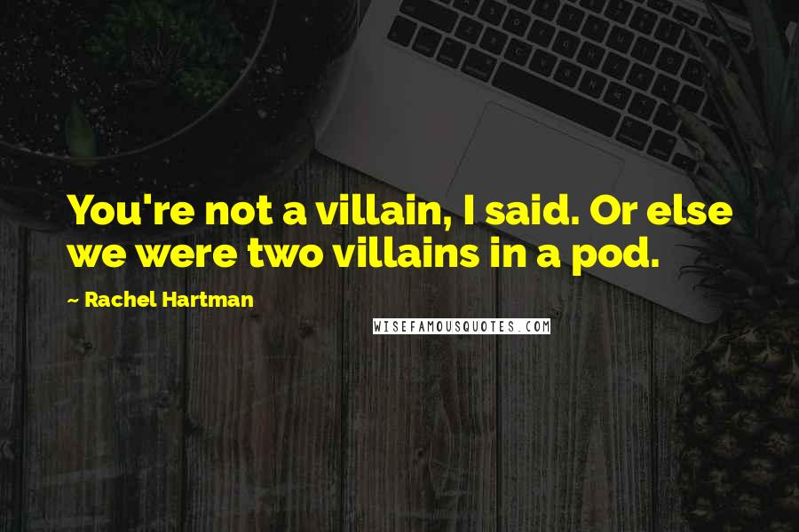 Rachel Hartman Quotes: You're not a villain, I said. Or else we were two villains in a pod.