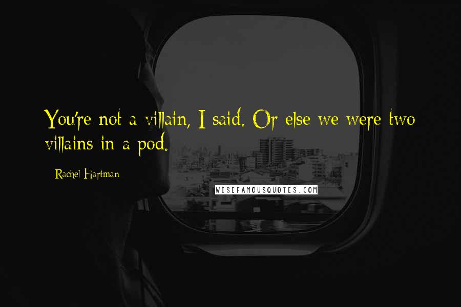 Rachel Hartman Quotes: You're not a villain, I said. Or else we were two villains in a pod.