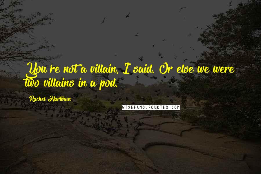 Rachel Hartman Quotes: You're not a villain, I said. Or else we were two villains in a pod.
