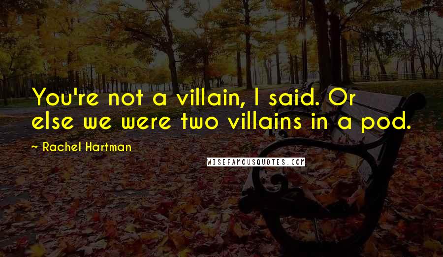 Rachel Hartman Quotes: You're not a villain, I said. Or else we were two villains in a pod.