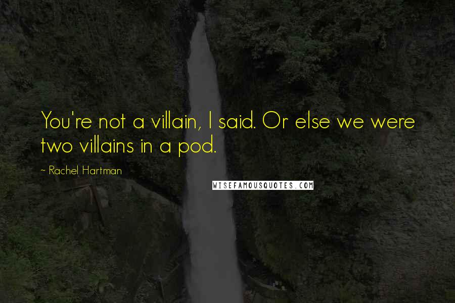 Rachel Hartman Quotes: You're not a villain, I said. Or else we were two villains in a pod.