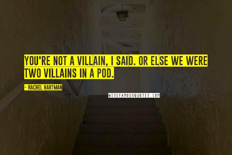Rachel Hartman Quotes: You're not a villain, I said. Or else we were two villains in a pod.