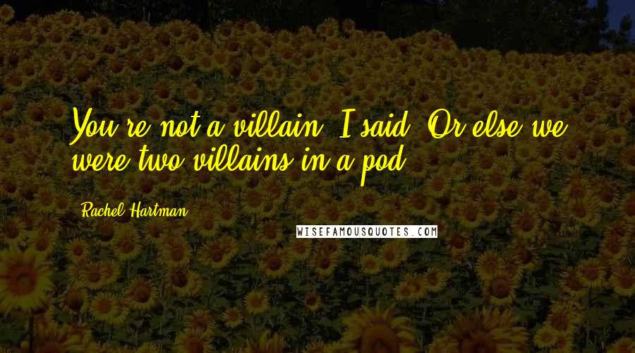 Rachel Hartman Quotes: You're not a villain, I said. Or else we were two villains in a pod.