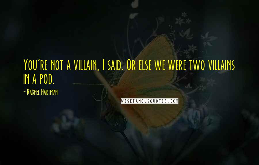 Rachel Hartman Quotes: You're not a villain, I said. Or else we were two villains in a pod.
