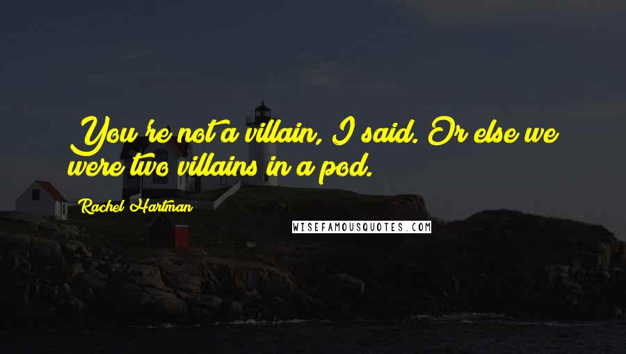 Rachel Hartman Quotes: You're not a villain, I said. Or else we were two villains in a pod.