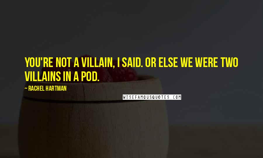 Rachel Hartman Quotes: You're not a villain, I said. Or else we were two villains in a pod.