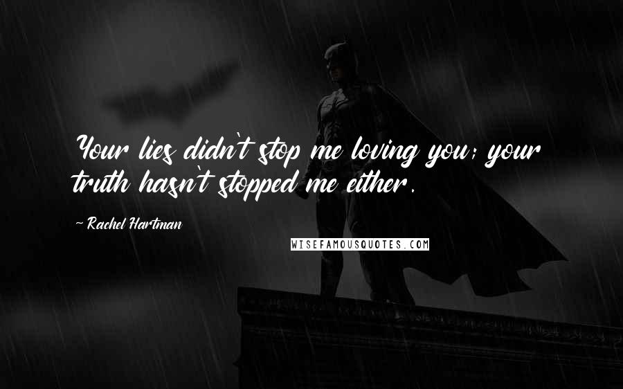 Rachel Hartman Quotes: Your lies didn't stop me loving you; your truth hasn't stopped me either.