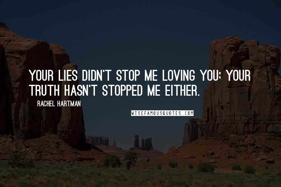 Rachel Hartman Quotes: Your lies didn't stop me loving you; your truth hasn't stopped me either.