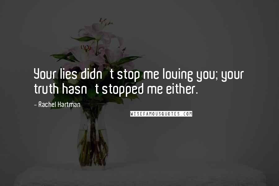 Rachel Hartman Quotes: Your lies didn't stop me loving you; your truth hasn't stopped me either.