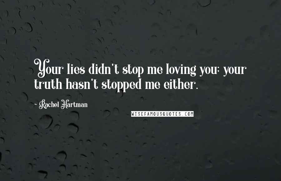Rachel Hartman Quotes: Your lies didn't stop me loving you; your truth hasn't stopped me either.