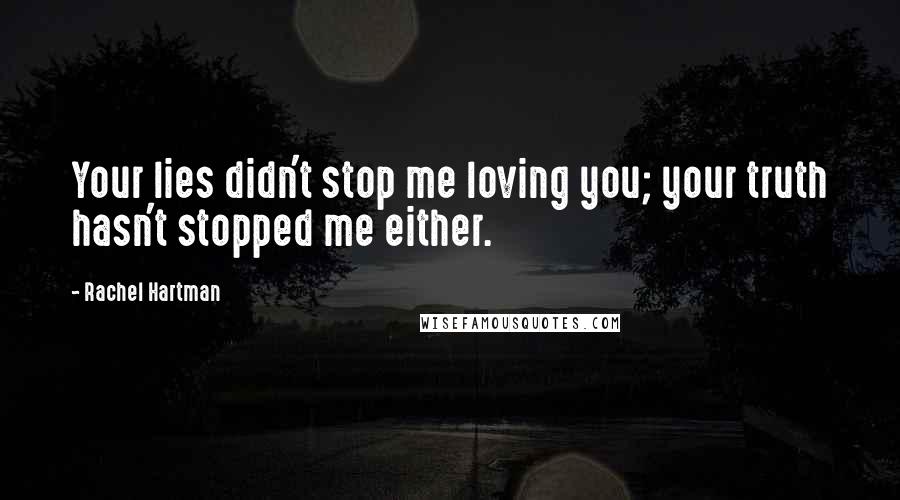 Rachel Hartman Quotes: Your lies didn't stop me loving you; your truth hasn't stopped me either.