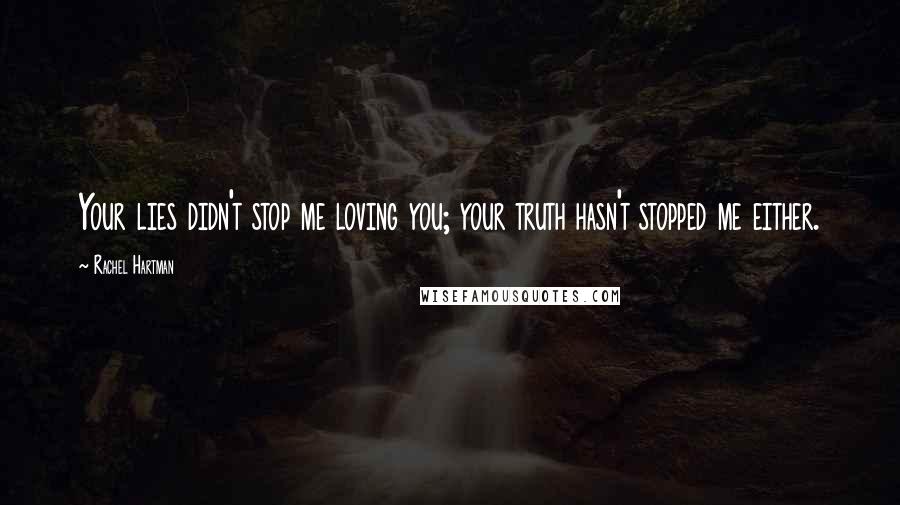 Rachel Hartman Quotes: Your lies didn't stop me loving you; your truth hasn't stopped me either.