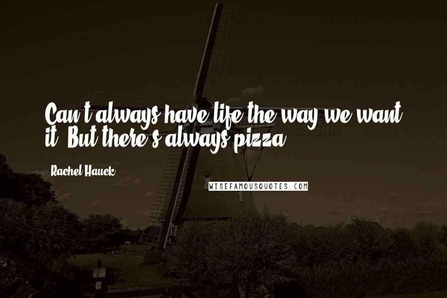 Rachel Hauck Quotes: Can't always have life the way we want it. But there's always pizza.