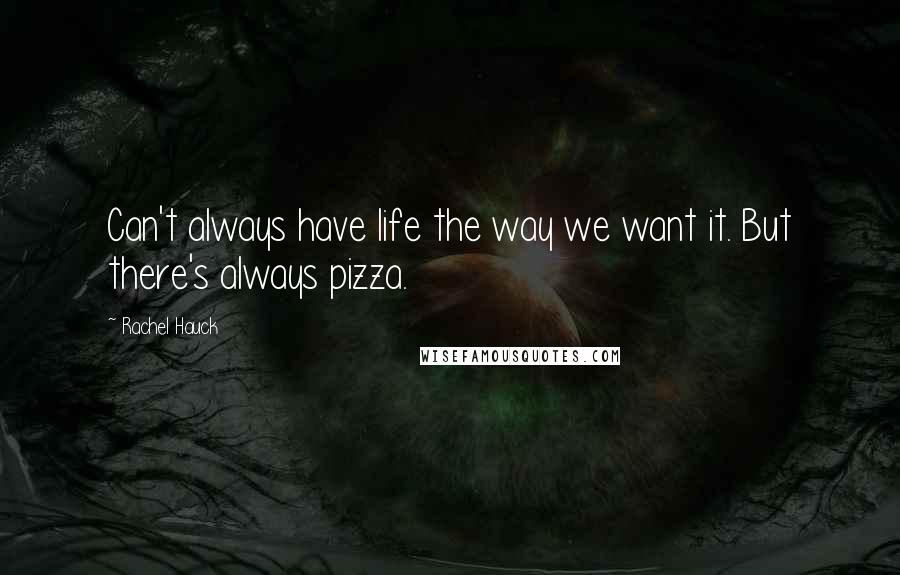 Rachel Hauck Quotes: Can't always have life the way we want it. But there's always pizza.