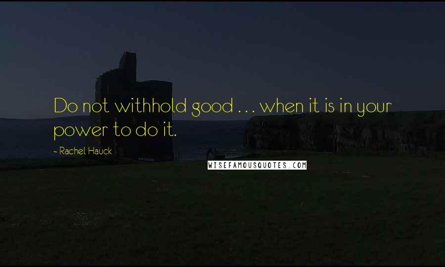 Rachel Hauck Quotes: Do not withhold good . . . when it is in your power to do it.