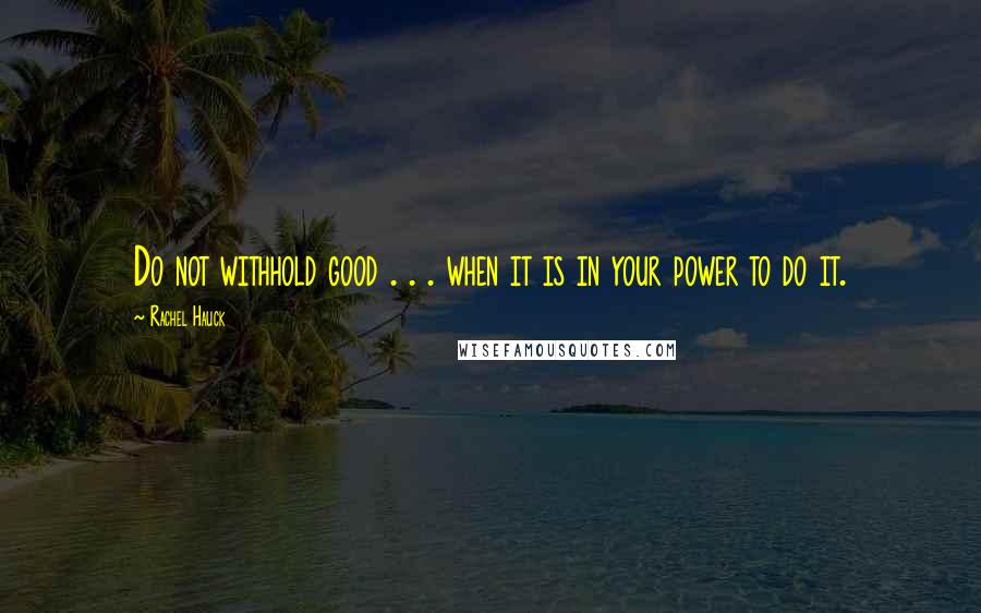 Rachel Hauck Quotes: Do not withhold good . . . when it is in your power to do it.