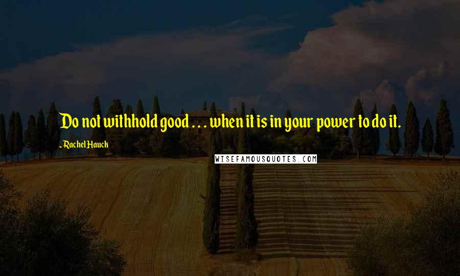 Rachel Hauck Quotes: Do not withhold good . . . when it is in your power to do it.