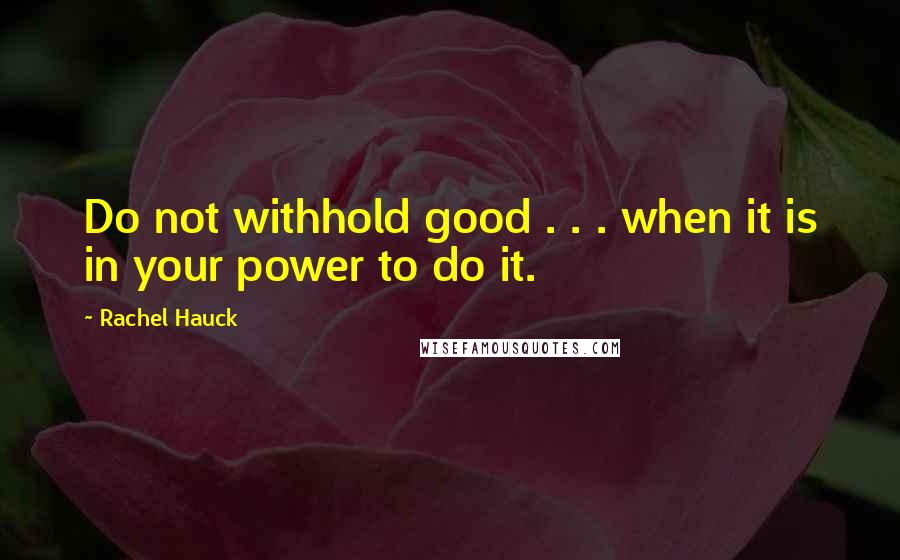 Rachel Hauck Quotes: Do not withhold good . . . when it is in your power to do it.