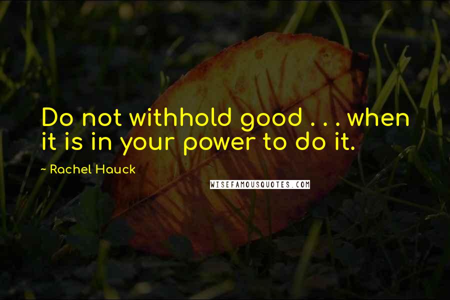 Rachel Hauck Quotes: Do not withhold good . . . when it is in your power to do it.