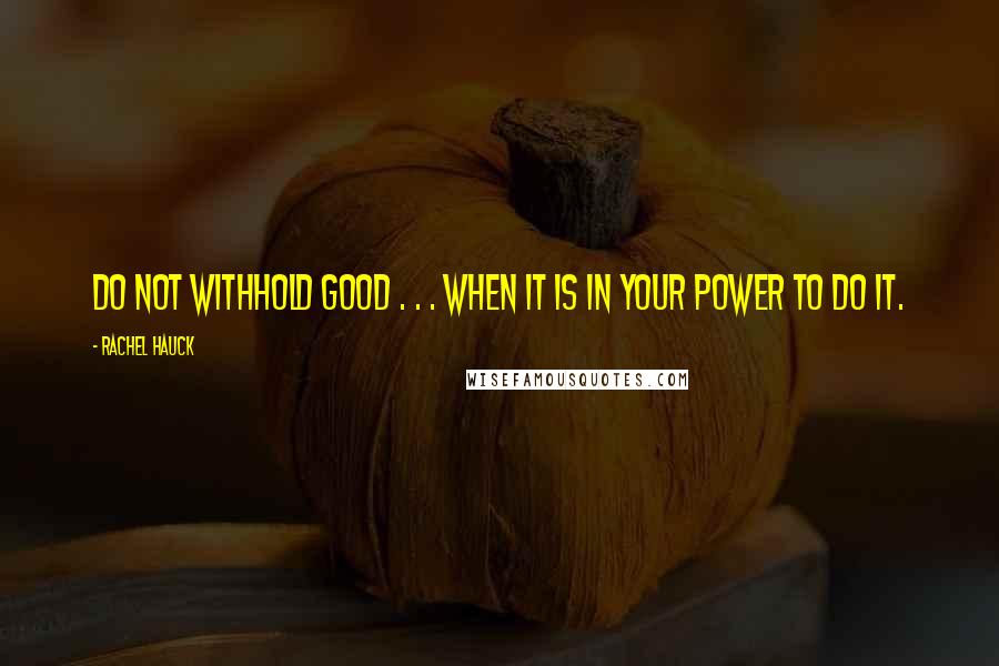 Rachel Hauck Quotes: Do not withhold good . . . when it is in your power to do it.