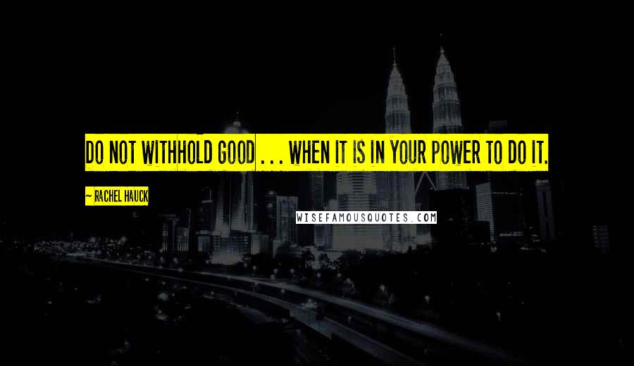 Rachel Hauck Quotes: Do not withhold good . . . when it is in your power to do it.