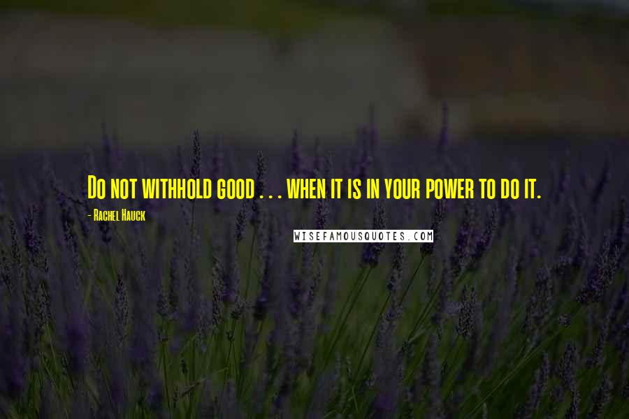 Rachel Hauck Quotes: Do not withhold good . . . when it is in your power to do it.