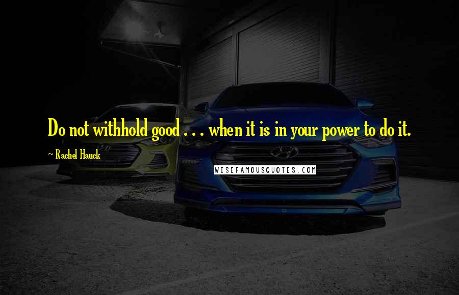 Rachel Hauck Quotes: Do not withhold good . . . when it is in your power to do it.