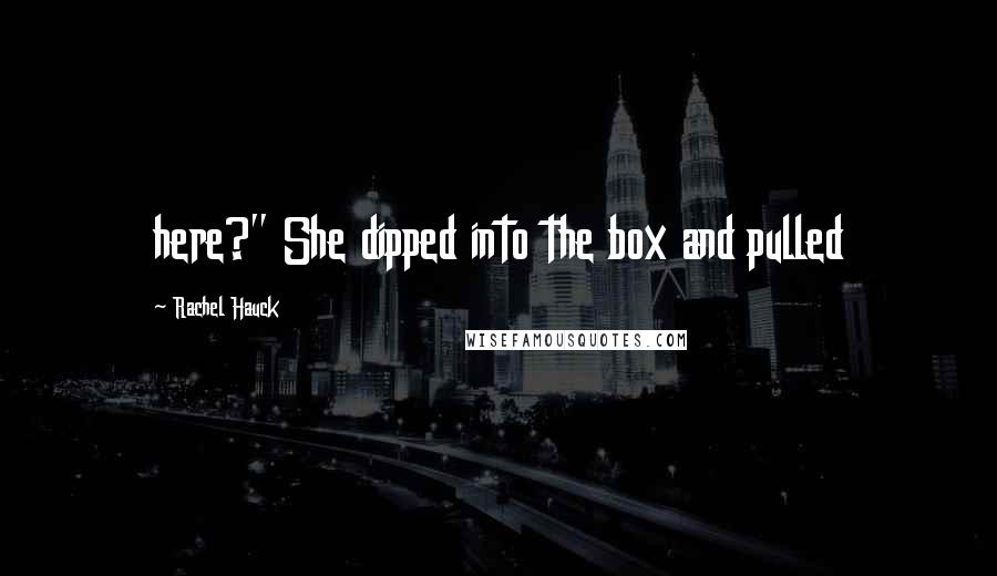 Rachel Hauck Quotes: here?" She dipped into the box and pulled