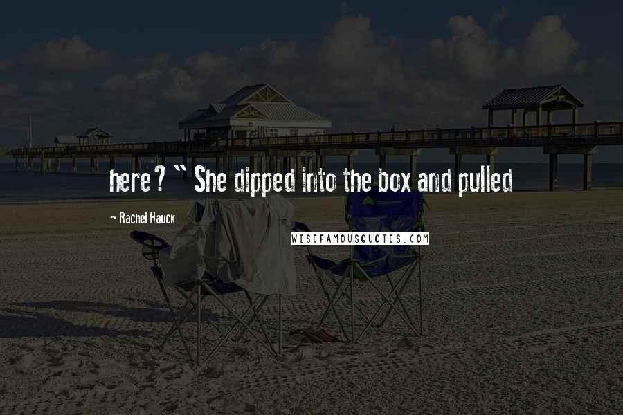 Rachel Hauck Quotes: here?" She dipped into the box and pulled