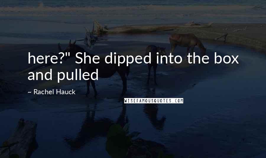 Rachel Hauck Quotes: here?" She dipped into the box and pulled