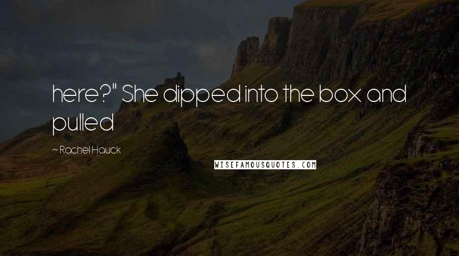 Rachel Hauck Quotes: here?" She dipped into the box and pulled