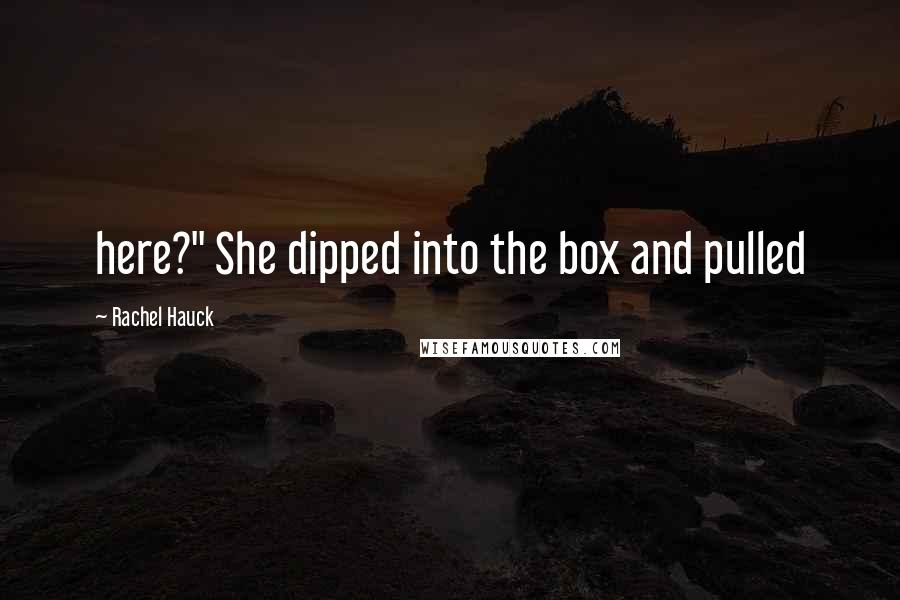 Rachel Hauck Quotes: here?" She dipped into the box and pulled