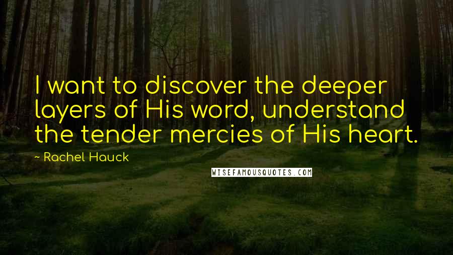 Rachel Hauck Quotes: I want to discover the deeper layers of His word, understand the tender mercies of His heart.