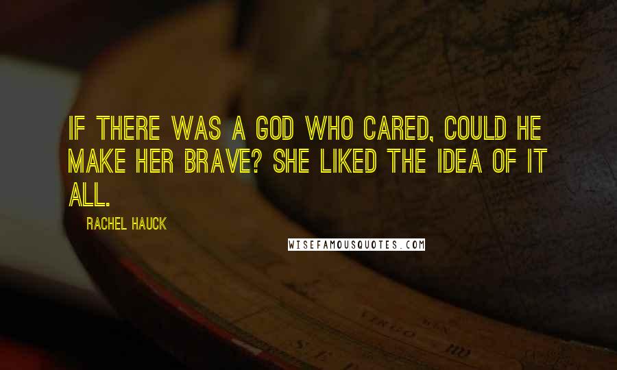 Rachel Hauck Quotes: If there was a God who cared, could He make her brave? She liked the idea of it all.