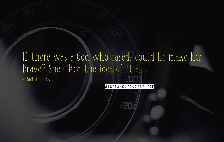 Rachel Hauck Quotes: If there was a God who cared, could He make her brave? She liked the idea of it all.