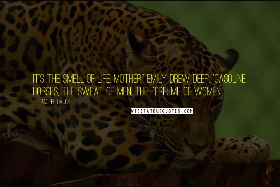 Rachel Hauck Quotes: It's the smell of life, Mother." Emily drew deep. "Gasoline, horses, the sweat of men, the perfume of women.