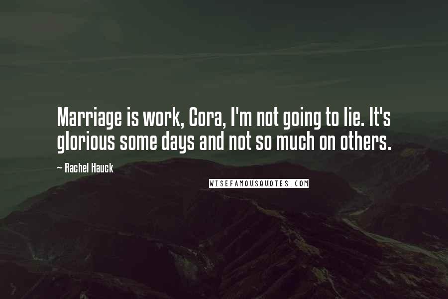 Rachel Hauck Quotes: Marriage is work, Cora, I'm not going to lie. It's glorious some days and not so much on others.