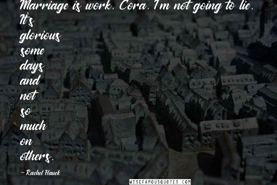 Rachel Hauck Quotes: Marriage is work, Cora, I'm not going to lie. It's glorious some days and not so much on others.