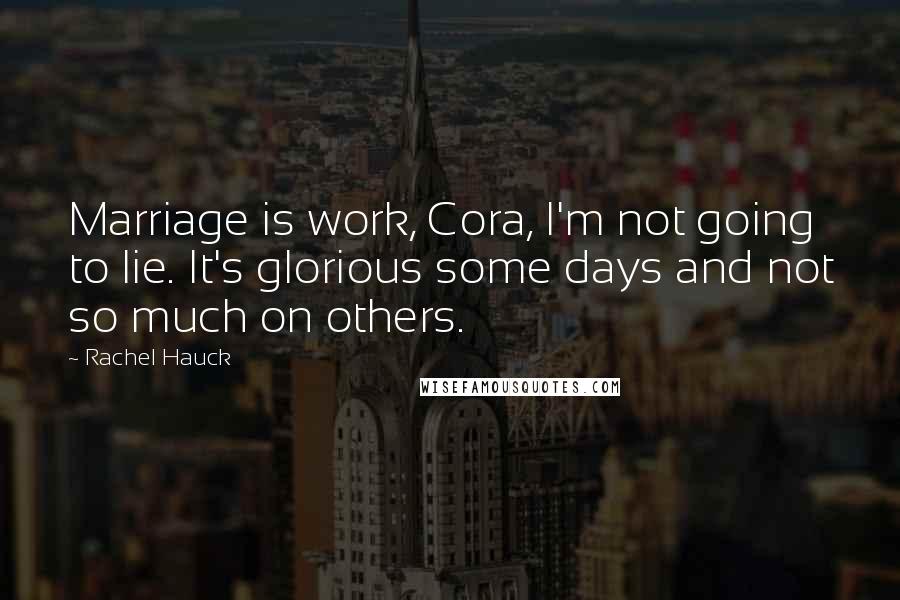 Rachel Hauck Quotes: Marriage is work, Cora, I'm not going to lie. It's glorious some days and not so much on others.