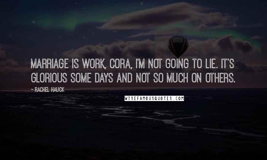 Rachel Hauck Quotes: Marriage is work, Cora, I'm not going to lie. It's glorious some days and not so much on others.