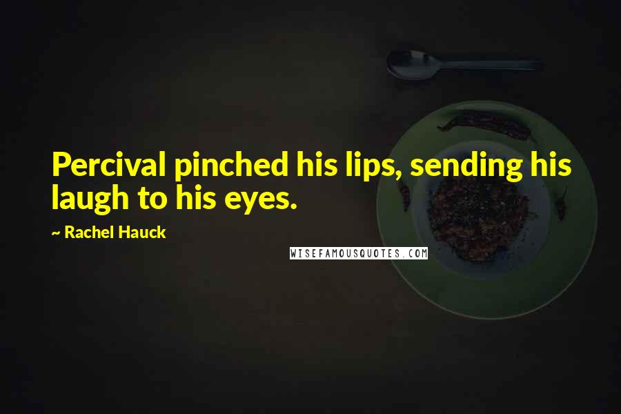 Rachel Hauck Quotes: Percival pinched his lips, sending his laugh to his eyes.