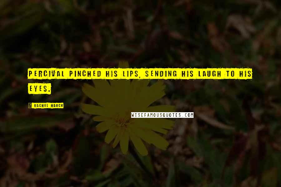 Rachel Hauck Quotes: Percival pinched his lips, sending his laugh to his eyes.