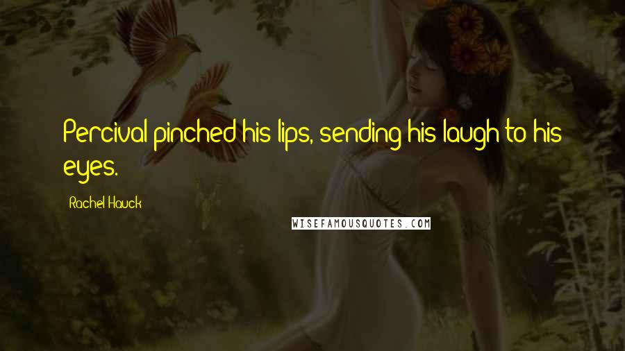 Rachel Hauck Quotes: Percival pinched his lips, sending his laugh to his eyes.
