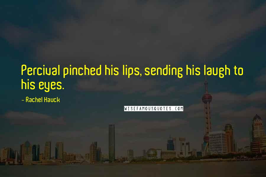 Rachel Hauck Quotes: Percival pinched his lips, sending his laugh to his eyes.