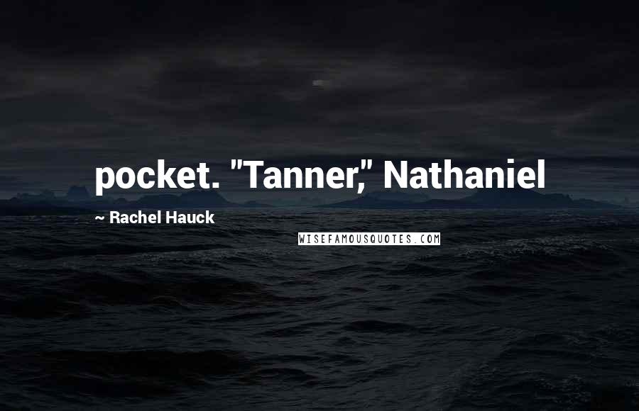 Rachel Hauck Quotes: pocket. "Tanner," Nathaniel