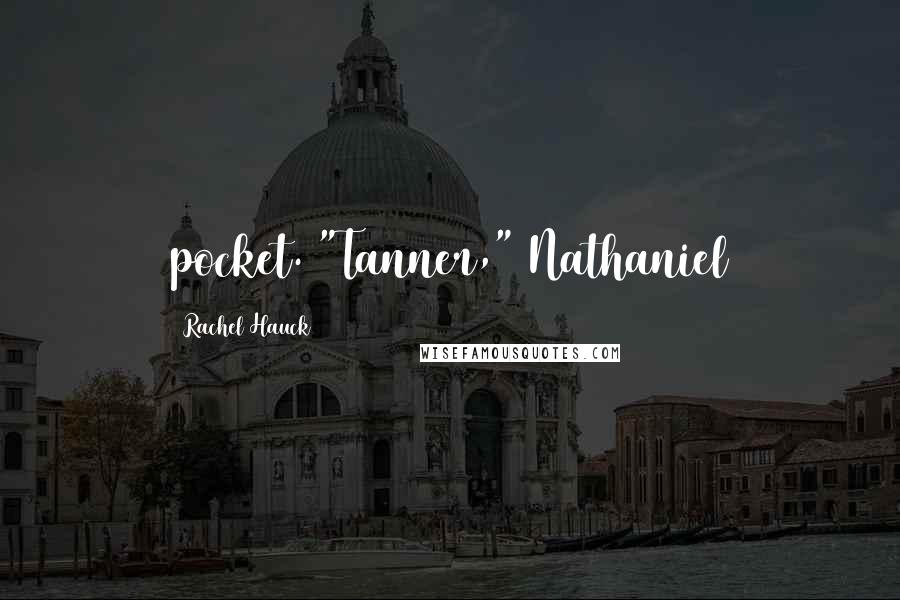 Rachel Hauck Quotes: pocket. "Tanner," Nathaniel