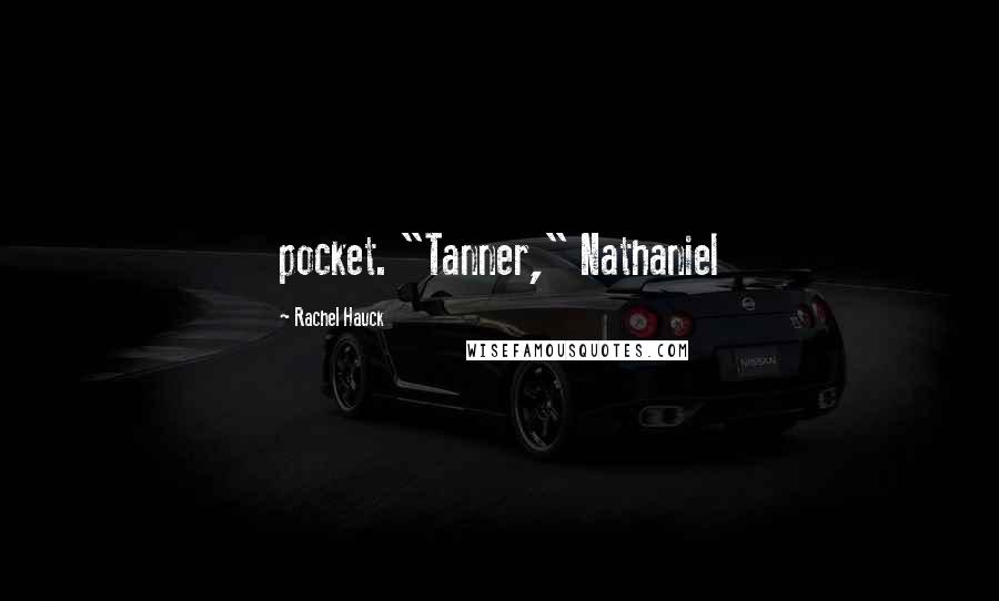 Rachel Hauck Quotes: pocket. "Tanner," Nathaniel